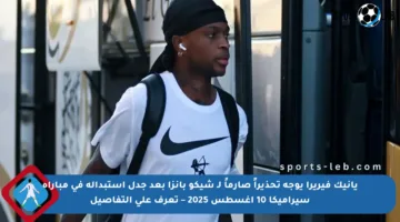 يانيك فيريرا يوجه تحذيراً صارماً لـ شيكو بانزا بعد جدل استبداله في مباراة سيراميكا 10 أغسطس 2025 – تعرف على التفاصيل